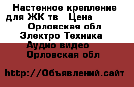 Настенное крепление для ЖК тв › Цена ­ 1 500 - Орловская обл. Электро-Техника » Аудио-видео   . Орловская обл.